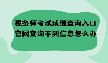 稅務(wù)師考試成績查詢?nèi)肟诠倬W(wǎng)查詢不到信息怎么辦？