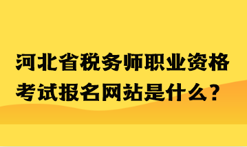 河北省稅務(wù)師職業(yè)資格考試報名網(wǎng)站是什么？