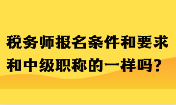 稅務(wù)師報名條件和要求和中級職稱的一樣嗎？