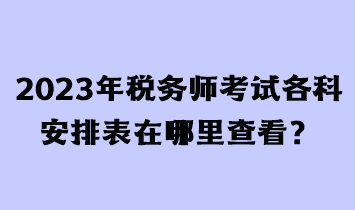 2023年稅務(wù)師考試各科安排表在哪里查看？