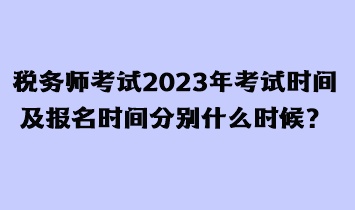 稅務(wù)師考試2023年考試時(shí)間及報(bào)名時(shí)間分別什么時(shí)候？