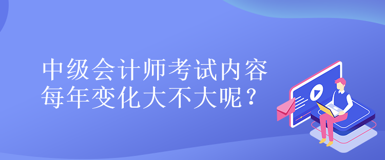 中級會計師考試內(nèi)容每年變化大不大呢？