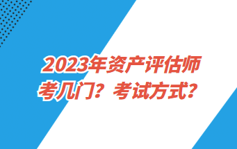 2023年資產(chǎn)評估師考幾門？考試方式？