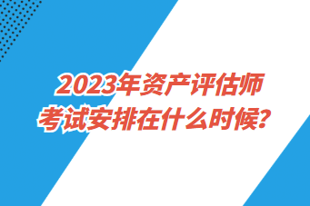 2023年資產(chǎn)評估師考試安排在什么時候？