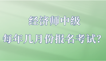 經(jīng)濟(jì)師中級(jí)每年幾月份報(bào)名考試？