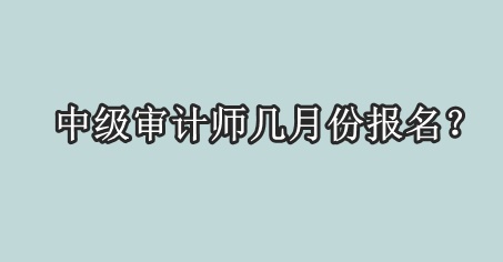 中級審計(jì)師幾月份報(bào)名？