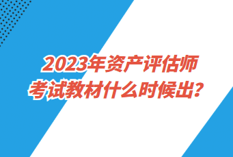 2023年資產(chǎn)評(píng)估師考試教材什么時(shí)候出？