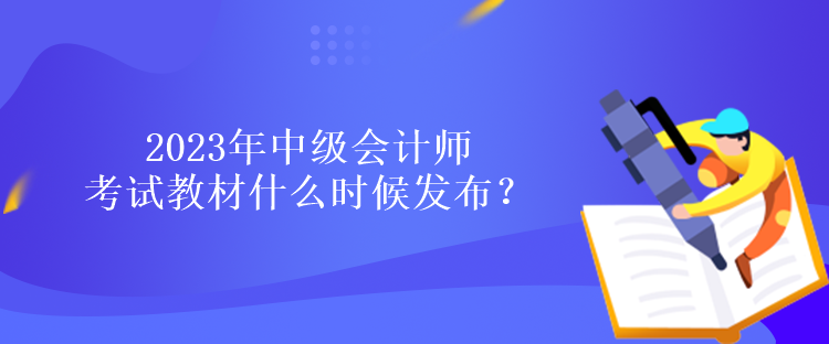 2023年中級會計師考試教材什么時候發(fā)布？