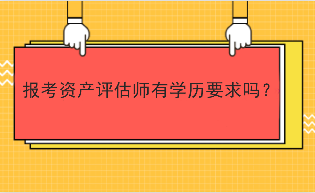 報考資產(chǎn)評估師有學歷要求嗎？