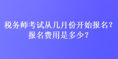 稅務(wù)師考試從幾月份開始報名？報名費用是多少？