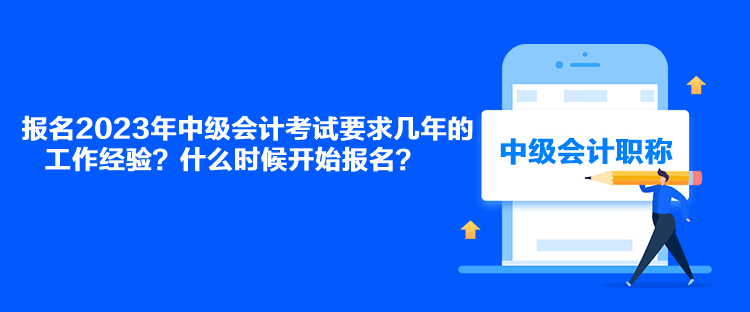 報(bào)名2023年中級(jí)會(huì)計(jì)考試要求幾年的工作經(jīng)驗(yàn)？什么時(shí)候開始報(bào)名？