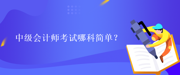 中級(jí)會(huì)計(jì)師考試哪科簡(jiǎn)單？