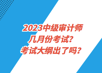 2023中級審計師幾月份考試？考試大綱出了嗎？