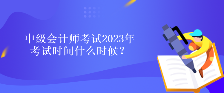 中級會計師考試2023年考試時間什么時候？