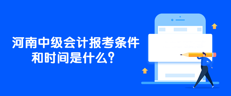 河南中級會計報考條件和時間是什么？