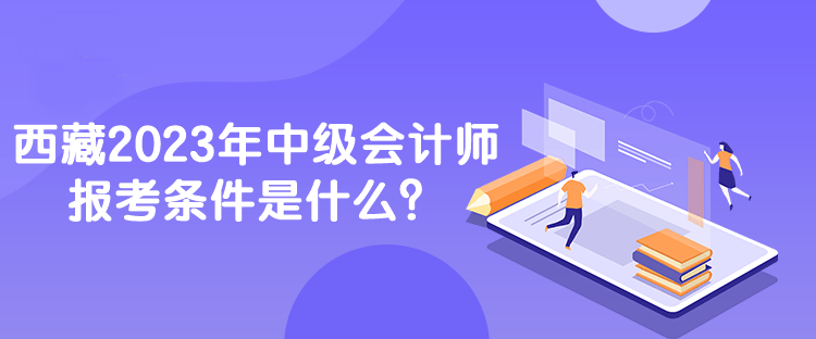 西藏2023年中級會計師報考條件是什么？