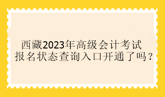 西藏2023年高級會計考試報名狀態(tài)查詢?nèi)肟陂_通了嗎？