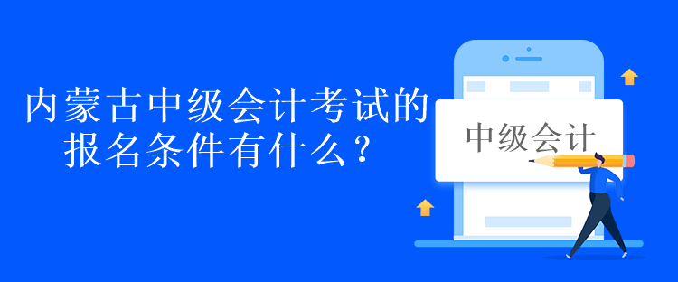 內(nèi)蒙古中級會計(jì)考試的報(bào)名條件有什么？