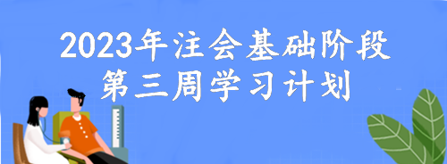 【第三周】動(dòng)動(dòng)腦 考的好！2023年注會(huì)基礎(chǔ)階段備考周計(jì)劃