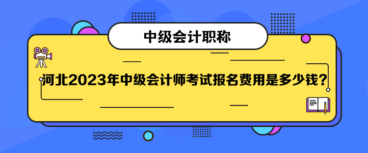  河北2023年中級會計師考試報名費用是多少錢？