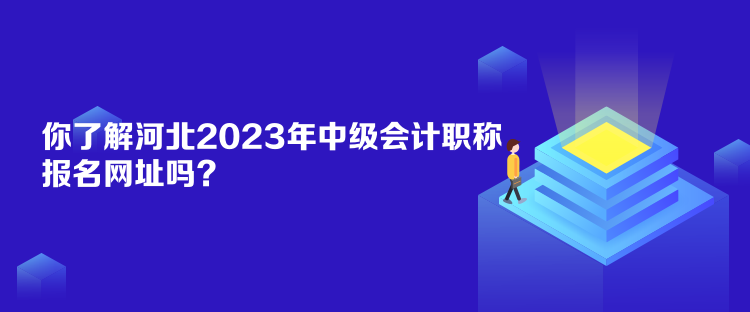 你了解河北2023年中級(jí)會(huì)計(jì)職稱報(bào)名網(wǎng)址嗎？