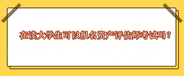 在讀大學(xué)生可以報(bào)名資產(chǎn)評(píng)估師考試嗎？