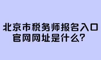 北京市稅務(wù)師報名入口官網(wǎng)網(wǎng)址是什么？