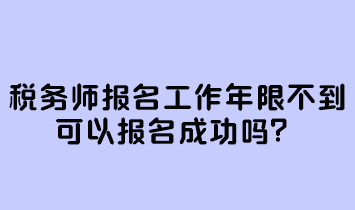 稅務(wù)師報(bào)名工作年限不到可以報(bào)名成功嗎？