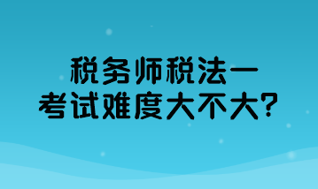 稅務(wù)師稅法一考試難度大不大？