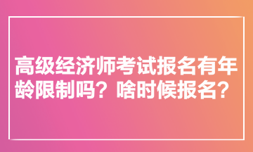 高級(jí)經(jīng)濟(jì)師考試報(bào)名有年齡限制嗎？啥時(shí)候報(bào)名？