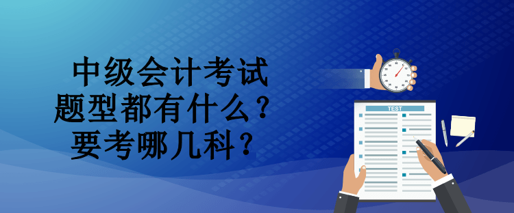 中級會計考試題型都有什么？要考哪幾科？