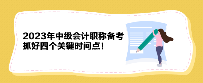 2023年中級會計職稱備考 抓好四個關(guān)鍵時間點！