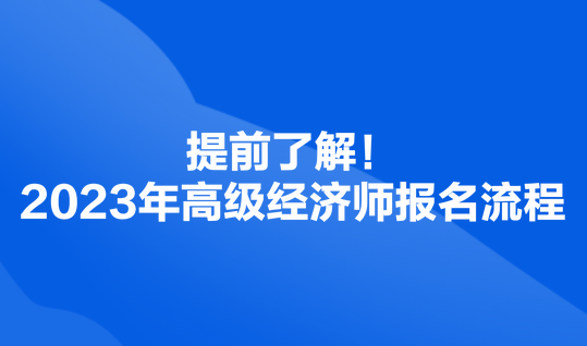 提前了解！2023年高級經(jīng)濟師報名流程