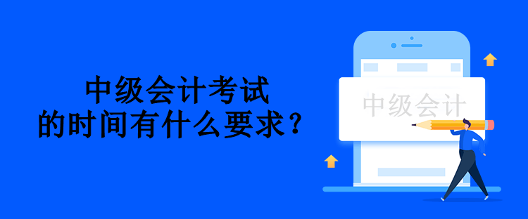 中級會計考試的時間有什么要求？