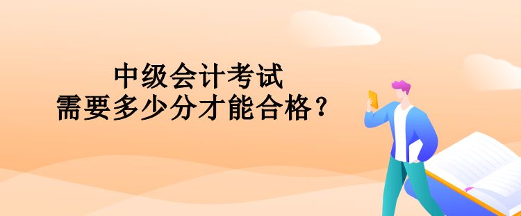 中級(jí)會(huì)計(jì)考試需要多少分才能合格？