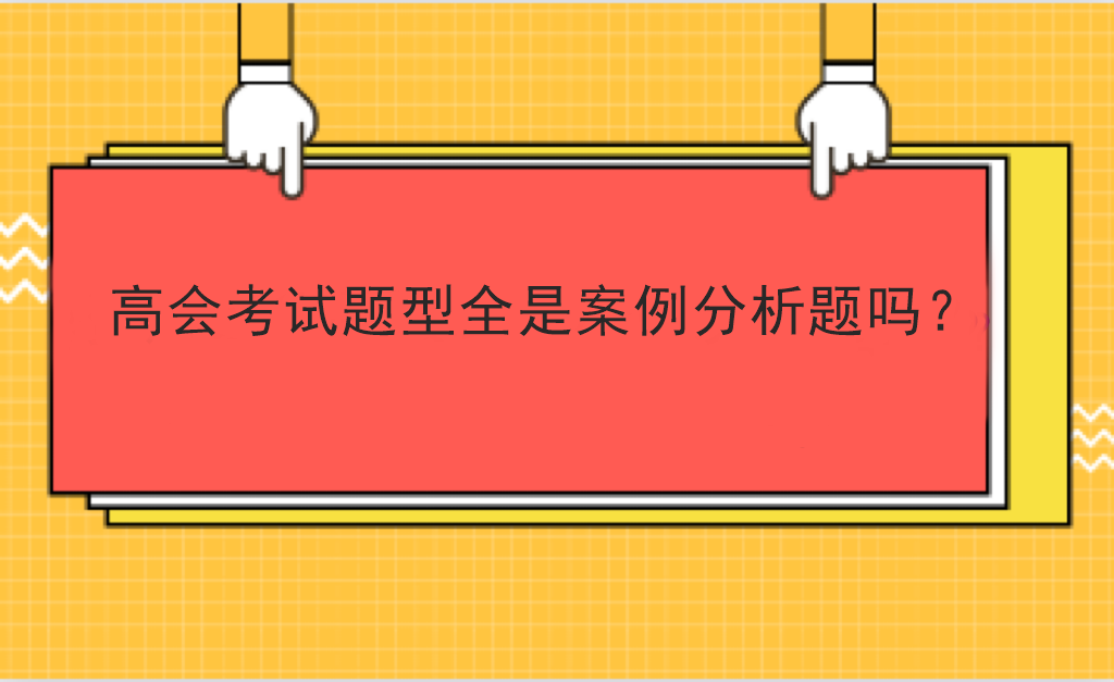 高會(huì)考試題型全是案例分析題嗎？