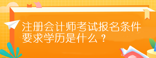 注冊(cè)會(huì)計(jì)師考試報(bào)名條件要求學(xué)歷是什么？