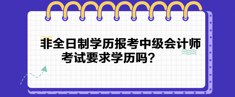 非全日制學(xué)歷報(bào)考中級(jí)會(huì)計(jì)師考試要求學(xué)歷嗎？