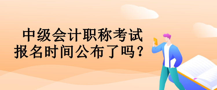 中級(jí)會(huì)計(jì)職稱考試報(bào)名時(shí)間公布了嗎？