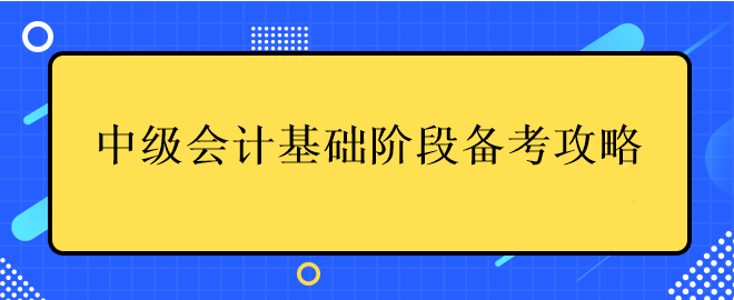 中級會計基礎(chǔ)階段備考攻略