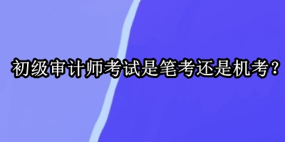 初級審計師考試是筆考還是機考？