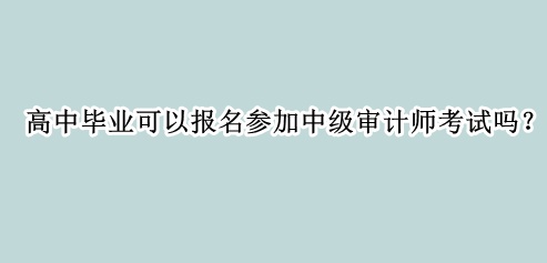 高中畢業(yè)可以報(bào)名參加中級審計(jì)師考試嗎？