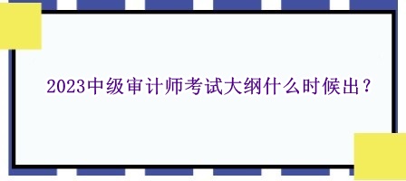 2023中級審計師考試大綱什么時候出？