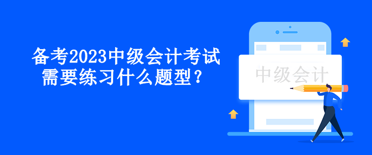 備考2023中級會(huì)計(jì)考試需要練習(xí)什么題型？