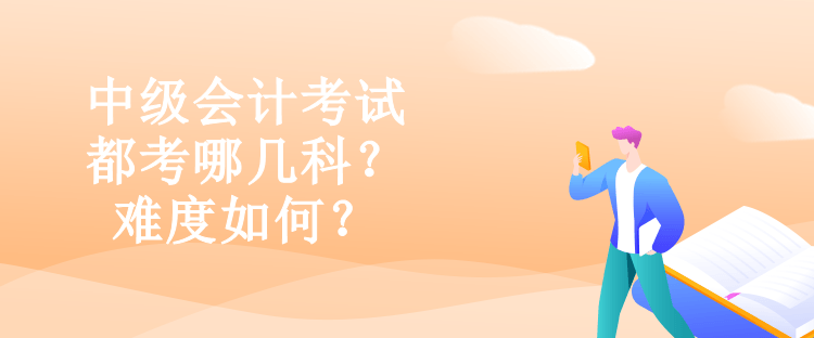 中級會計考試都考哪幾科？難度如何？