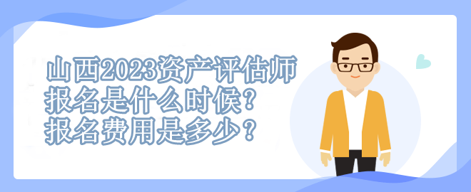 山西2023資產(chǎn)評估師報名是什么時候？報名費用是多少？