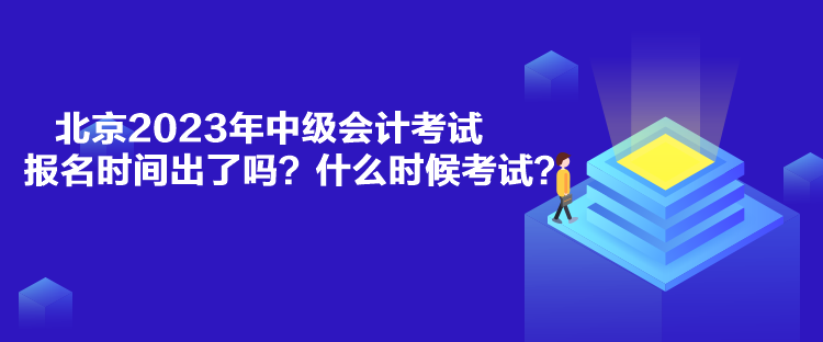 北京2023年中級(jí)會(huì)計(jì)考試報(bào)名時(shí)間出了嗎？什么時(shí)候考試？