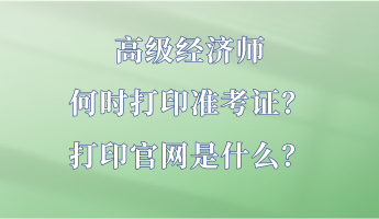 高級(jí)經(jīng)濟(jì)師何時(shí)打印準(zhǔn)考證？打印官網(wǎng)是什么？