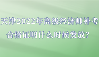 天津2022年高級經(jīng)濟(jì)師補(bǔ)考合格證明什么時(shí)候發(fā)放？