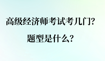 高級經(jīng)濟師考試考幾門？ 題型是什么？